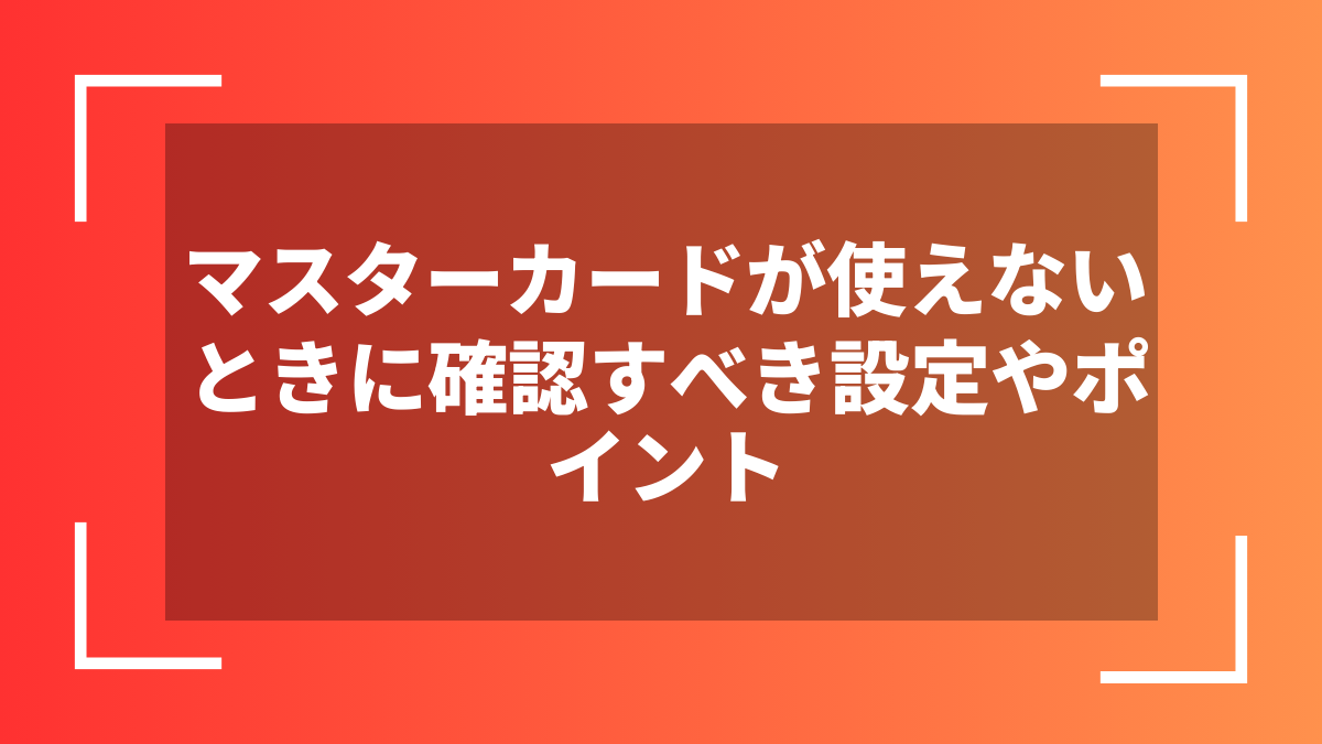 マスターカードが使えないときに確認すべき設定やポイント