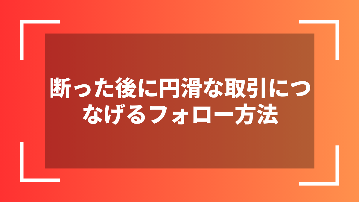 断った後に円滑な取引につなげるフォロー方法