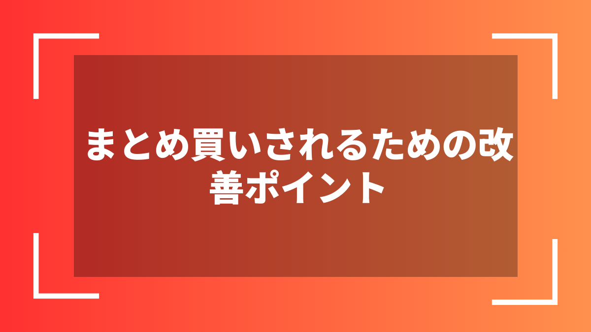 まとめ買いされるための改善ポイント
