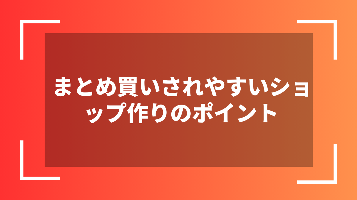 まとめ買いされやすいショップ作りのポイント