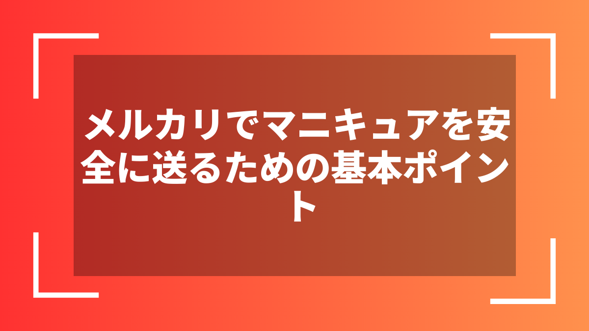 メルカリでマニキュアを安全に送るための基本ポイント
