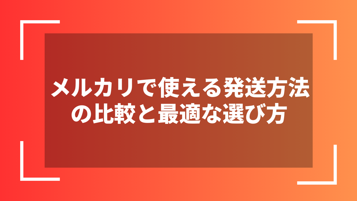 メルカリで使える発送方法の比較と最適な選び方
