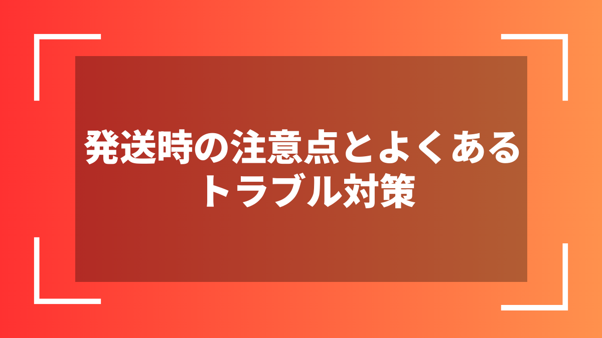 発送時の注意点とよくあるトラブル対策