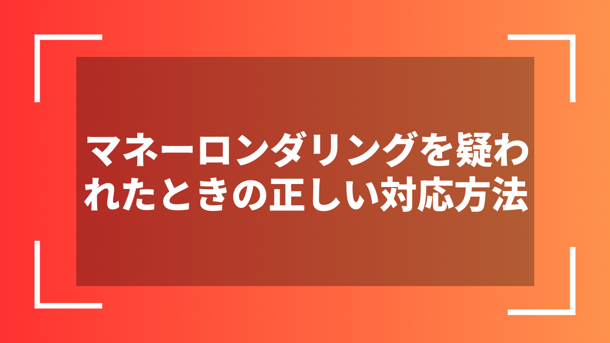 マネーロンダリングを疑われたときの正しい対応方法