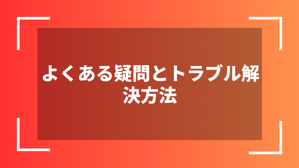 よくある疑問とトラブル解決方法