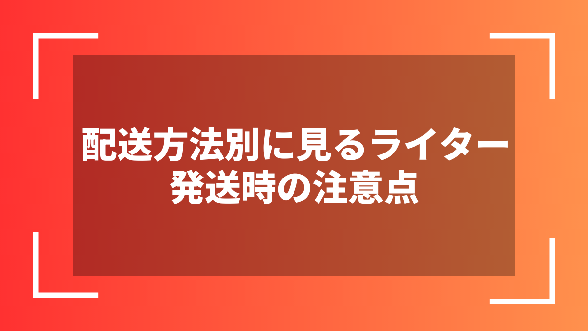配送方法別に見るライター発送時の注意点