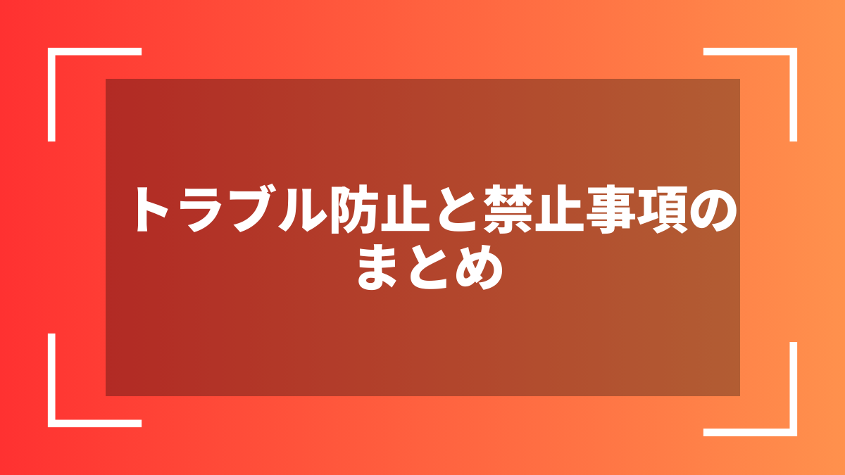 トラブル防止と禁止事項のまとめ