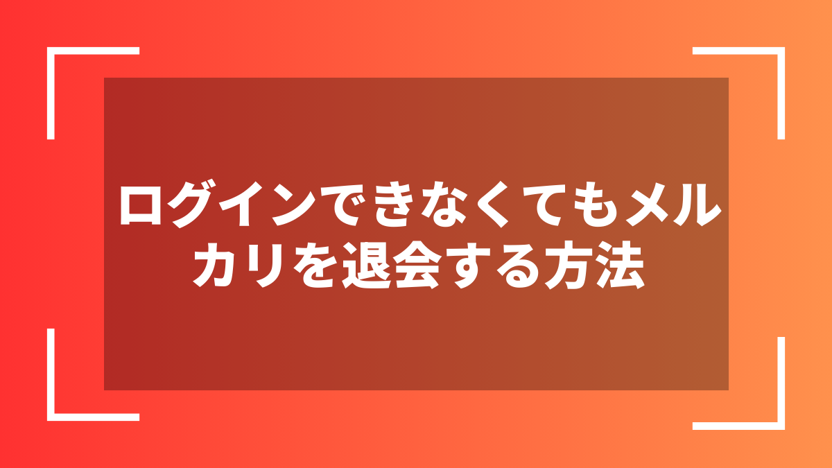 ログインできなくてもメルカリを退会する方法