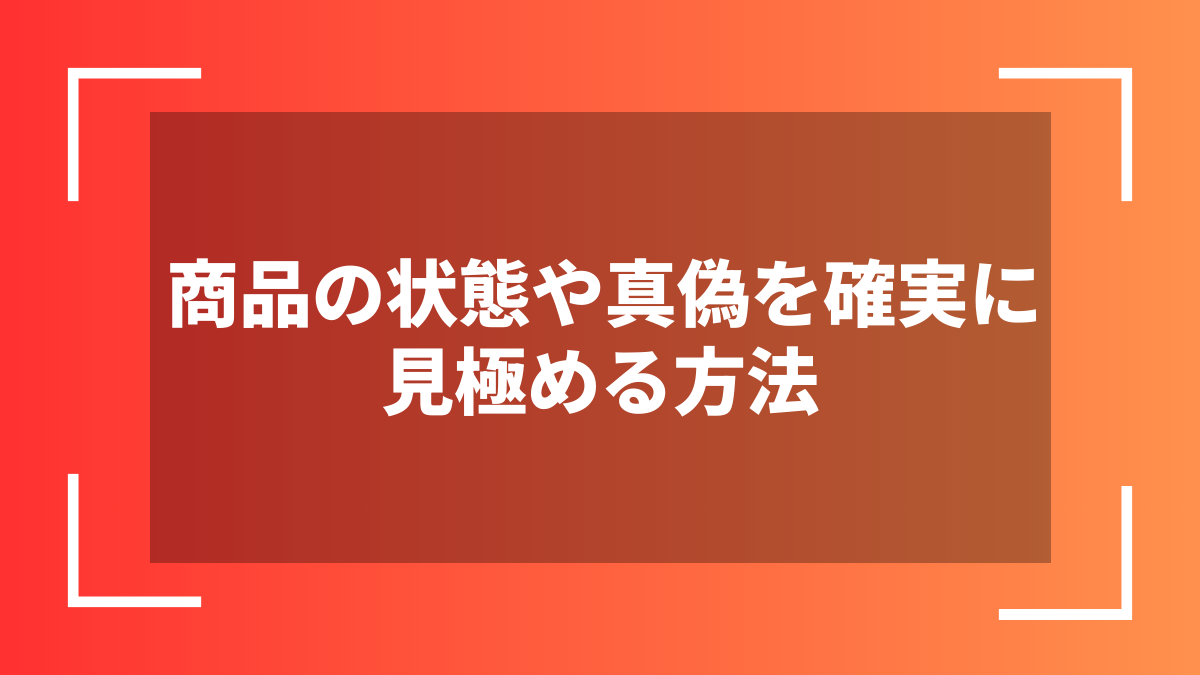 商品の状態や真偽を確実に見極める方法