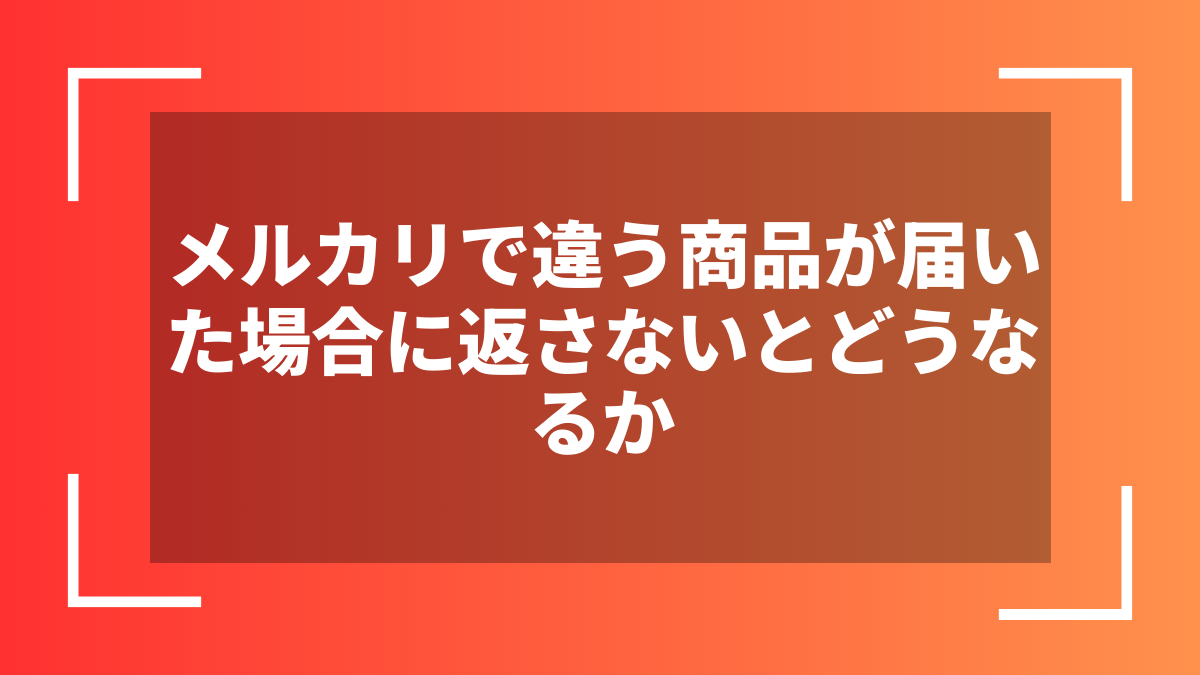 メルカリで違う商品が届いた場合に返さないとどうなるか