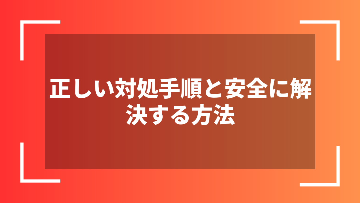 正しい対処手順と安全に解決する方法