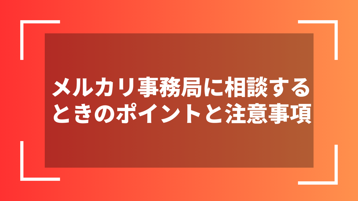 メルカリ事務局に相談するときのポイントと注意事項