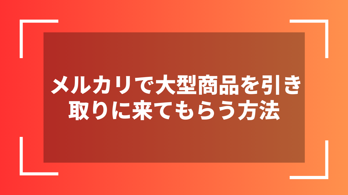 メルカリで大型商品を引き取りに来てもらう方法