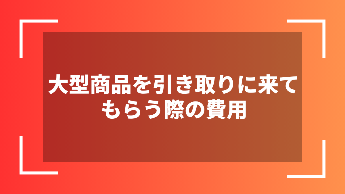 大型商品を引き取りに来てもらう際の費用