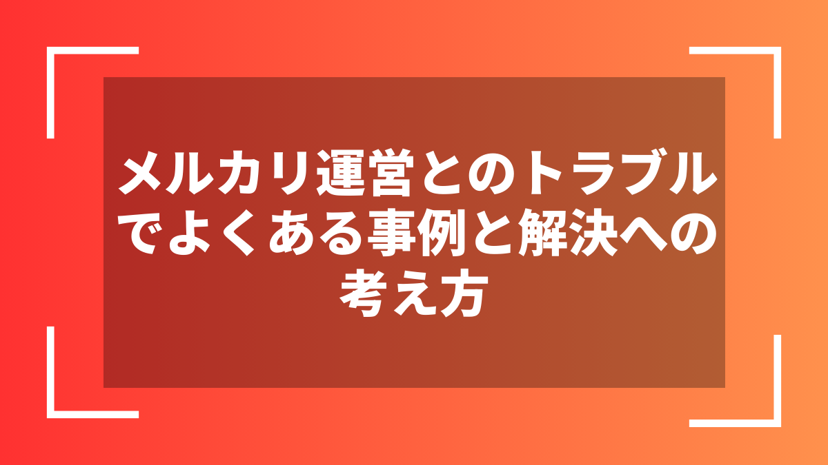 メルカリ運営とのトラブルでよくある事例と解決への考え方