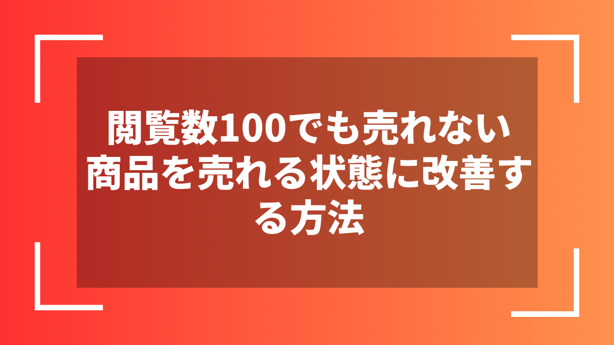 閲覧数100でも売れない商品を売れる状態に改善する方法
