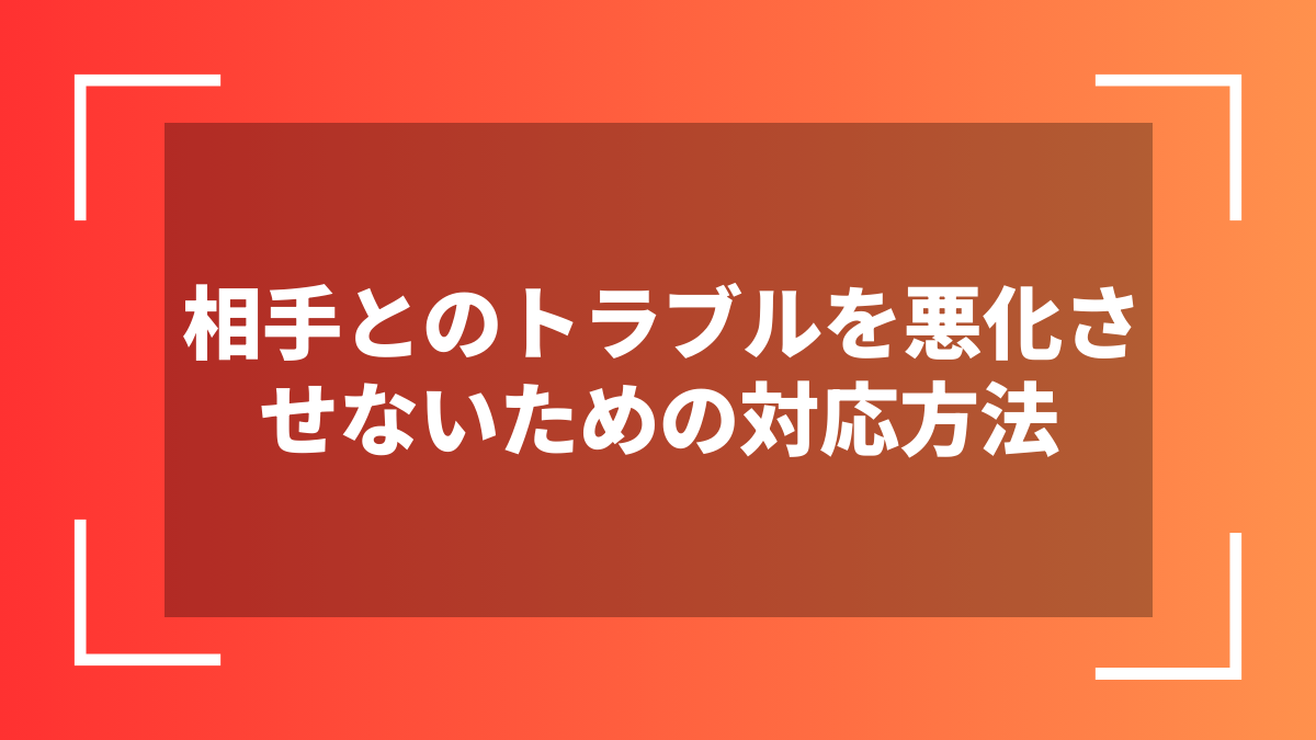 相手とのトラブルを悪化させないための対応方法