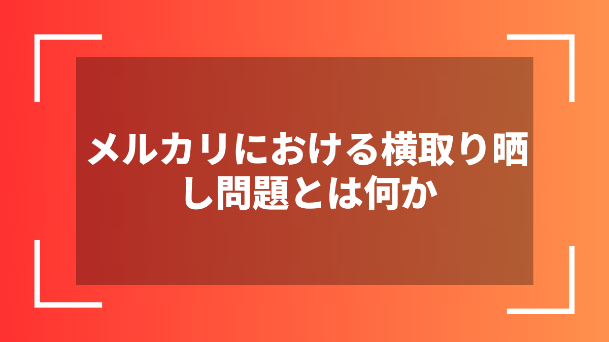メルカリにおける横取り晒し問題とは何か