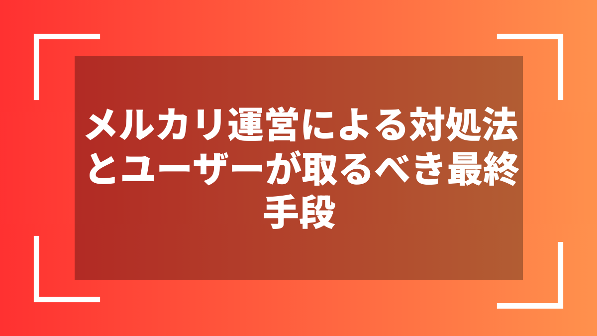 メルカリ運営による対処法とユーザーが取るべき最終手段