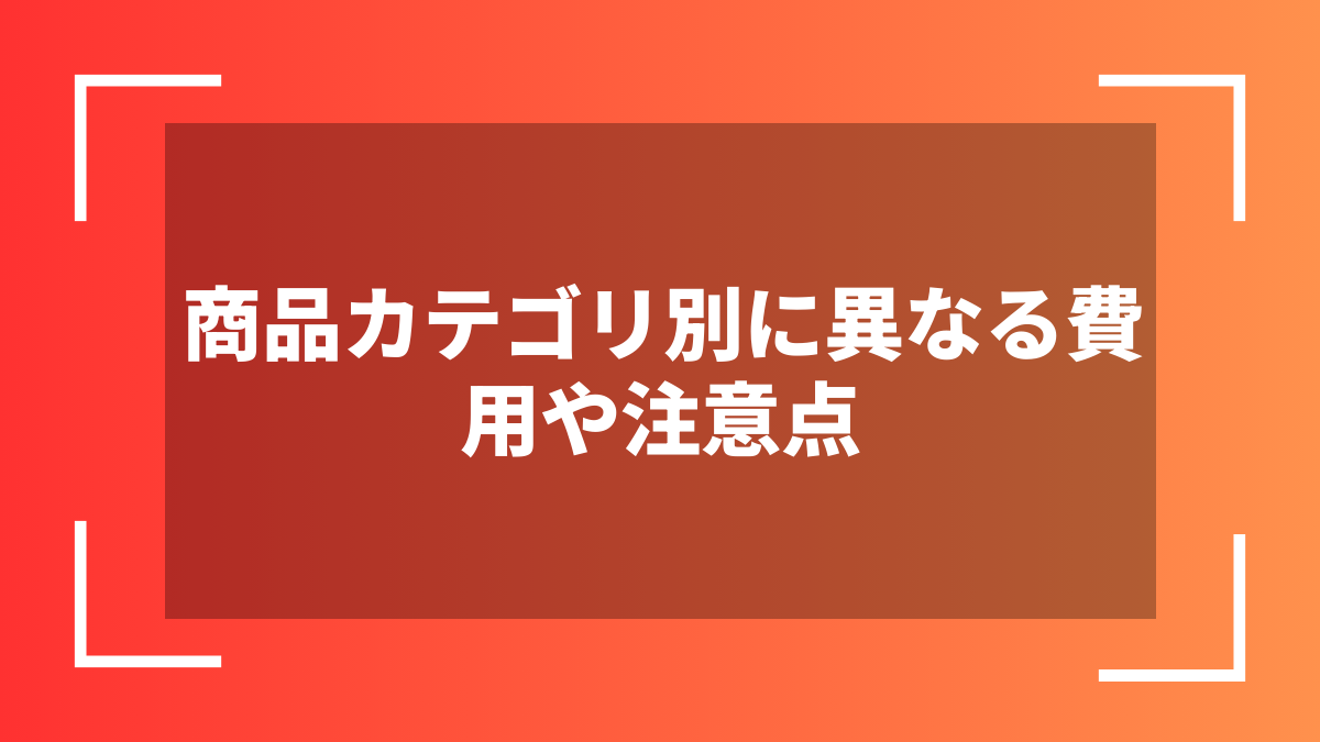 商品カテゴリ別に異なる費用や注意点