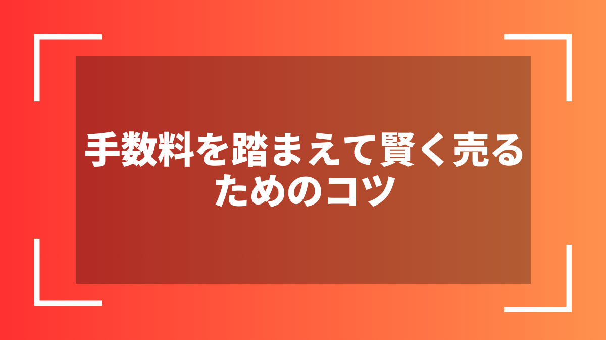 手数料を踏まえて賢く売るためのコツ