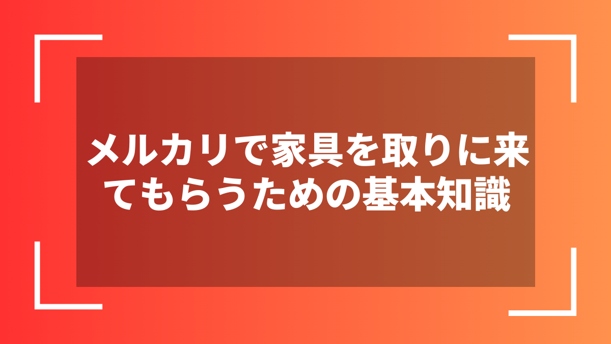 メルカリで家具を取りに来てもらうための基本知識