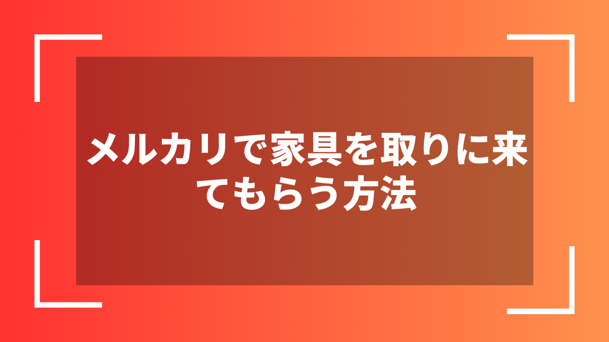 メルカリで家具を取りに来てもらう方法