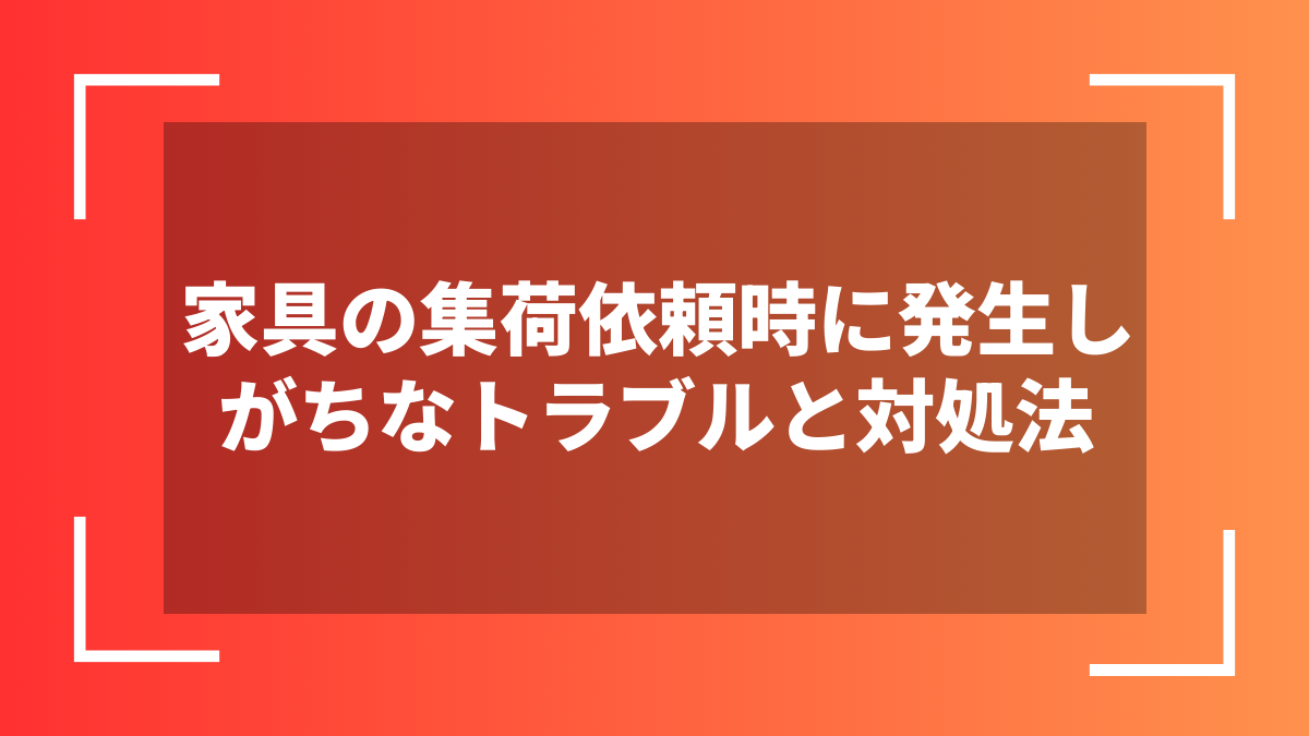 家具の集荷依頼時に発生しがちなトラブルと対処法