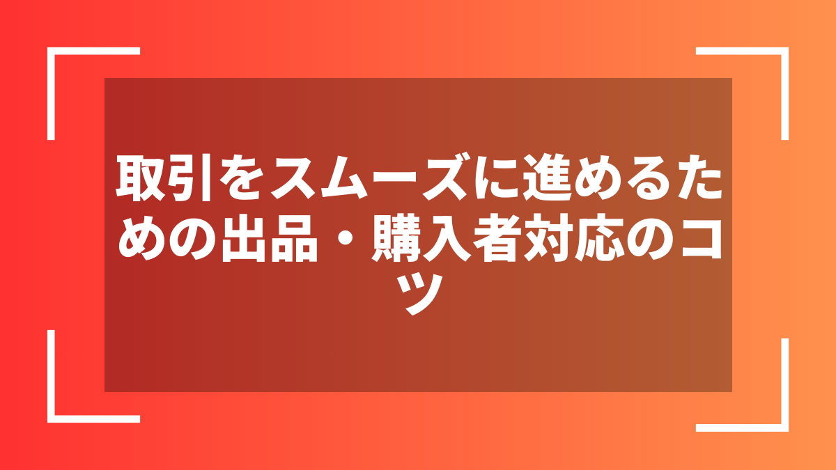 取引をスムーズに進めるための出品・購入者対応のコツ