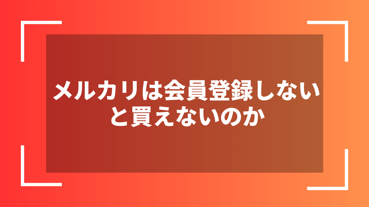 メルカリは会員登録しないと買えないのか