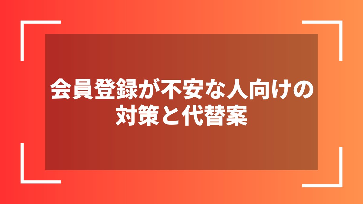 会員登録が不安な人向けの対策と代替案