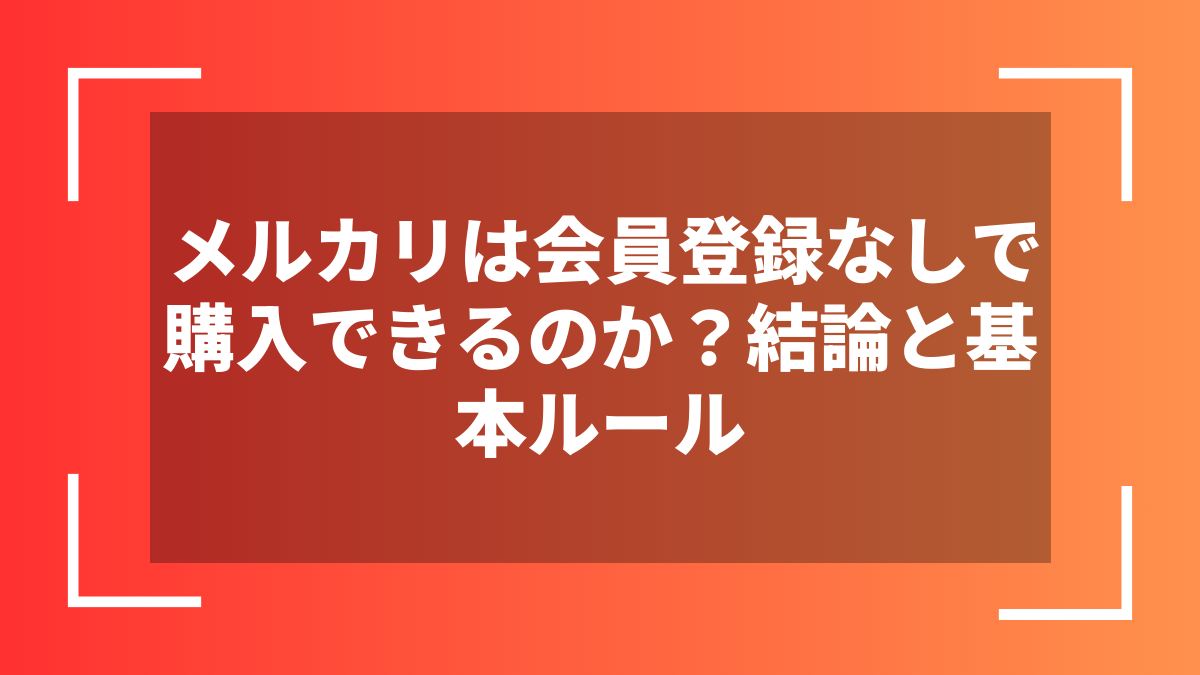 メルカリは会員登録なしで購入できるのか？結論と基本ルール