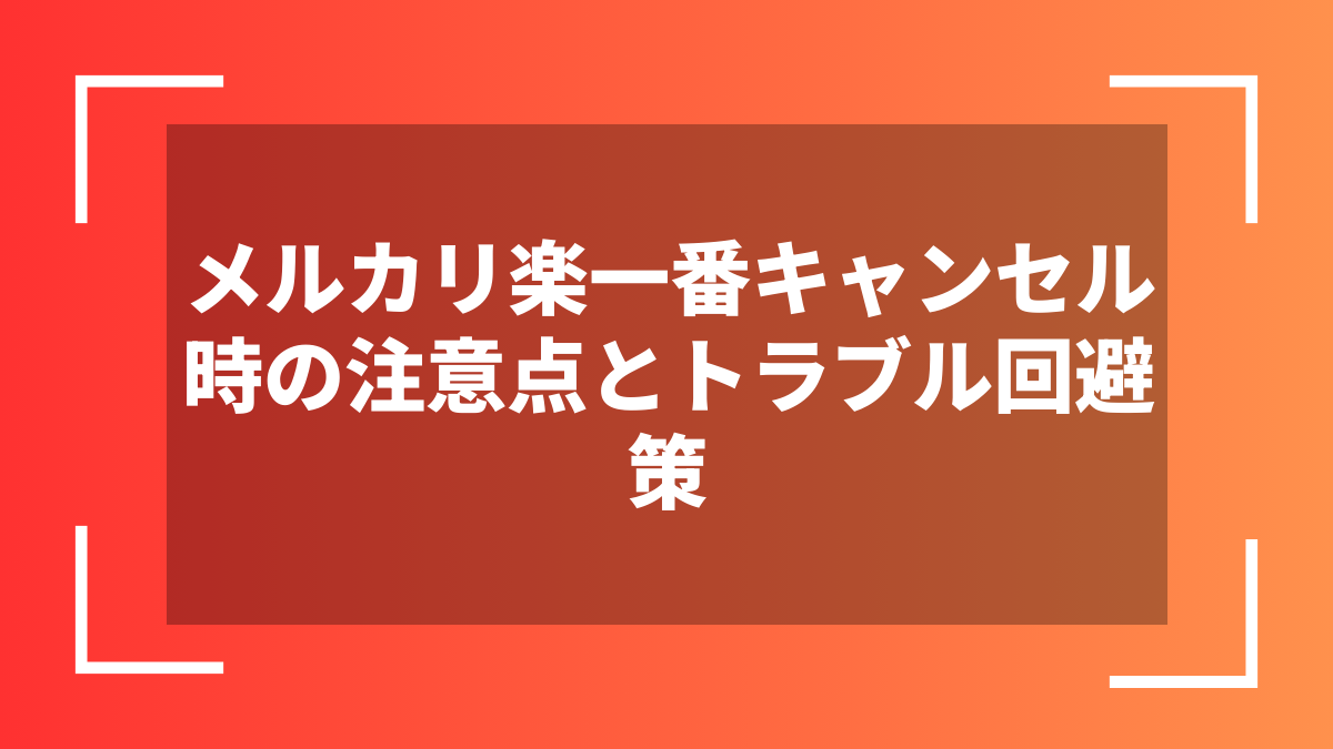 メルカリ楽一番キャンセル時の注意点とトラブル回避策