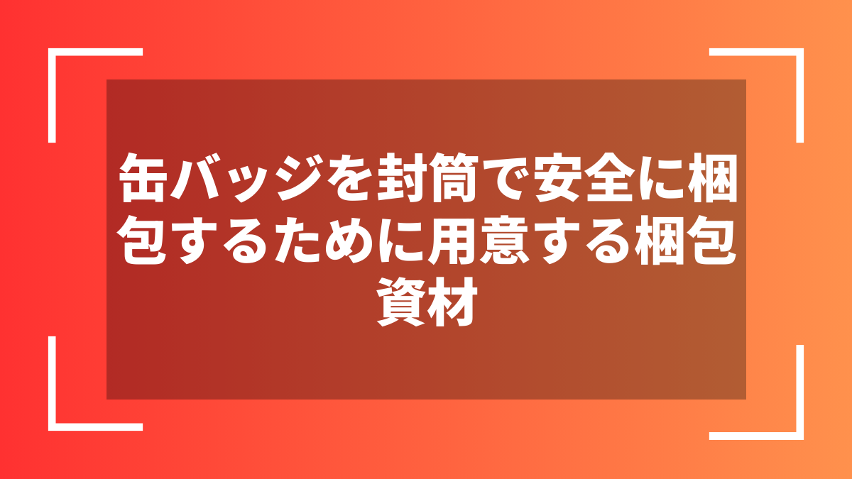 缶バッジを封筒で安全に梱包するために用意する梱包資材