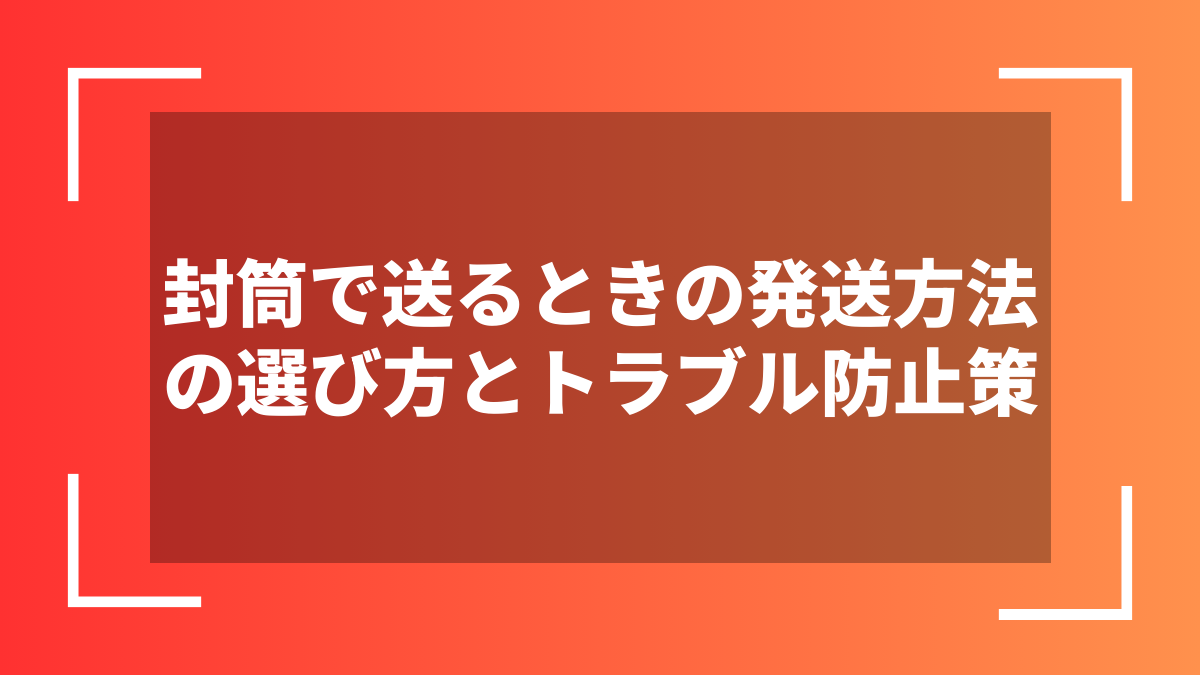 封筒で送るときの発送方法の選び方とトラブル防止策