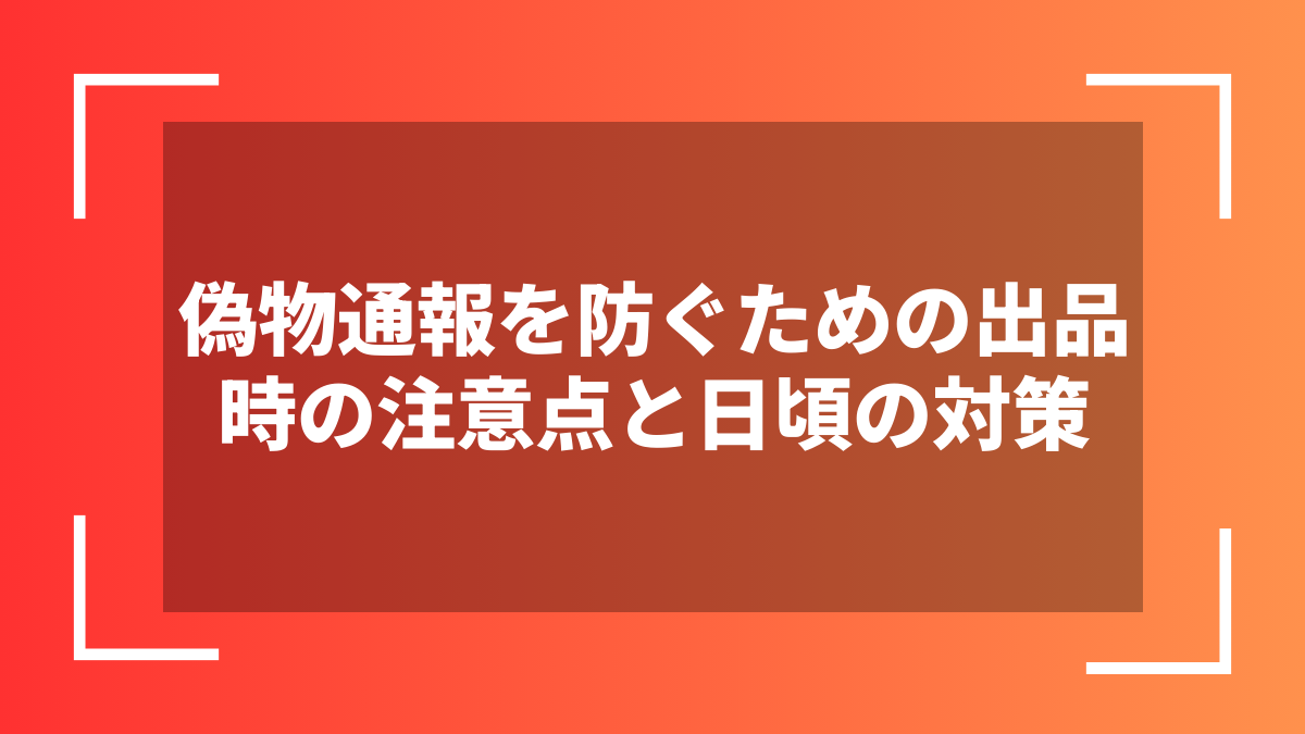 偽物通報を防ぐための出品時の注意点と日頃の対策