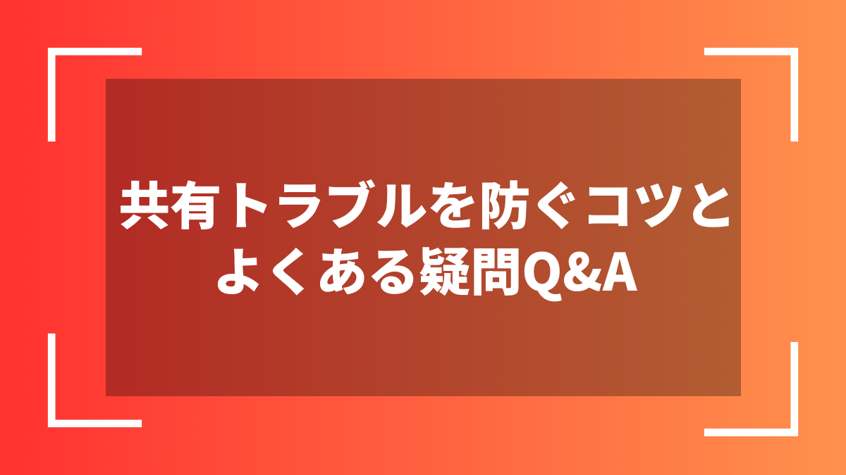 共有トラブルを防ぐコツとよくある疑問Q&A