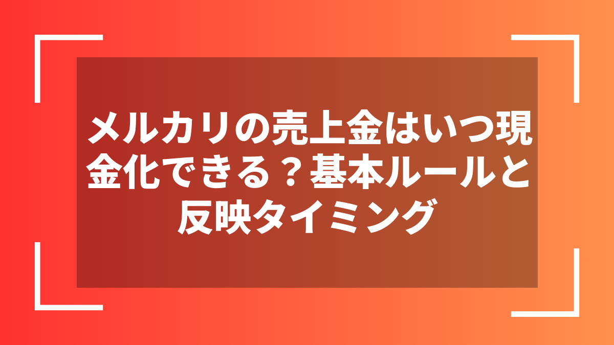 メルカリの売上金はいつ現金化できる?基本ルールと反映タイミング