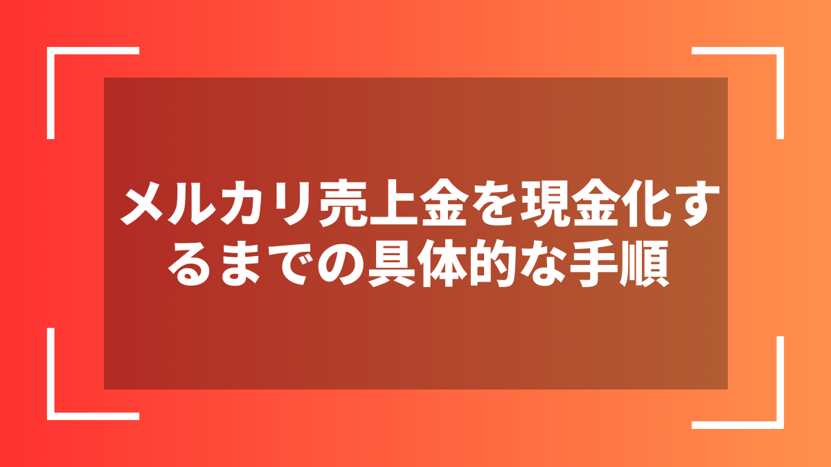 メルカリ売上金を現金化するまでの具体的な手順