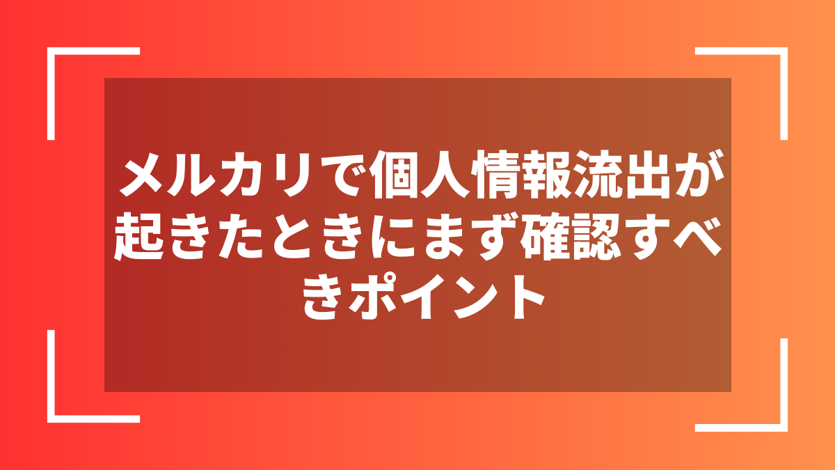 メルカリで個人情報流出が起きたときにまず確認すべきポイント