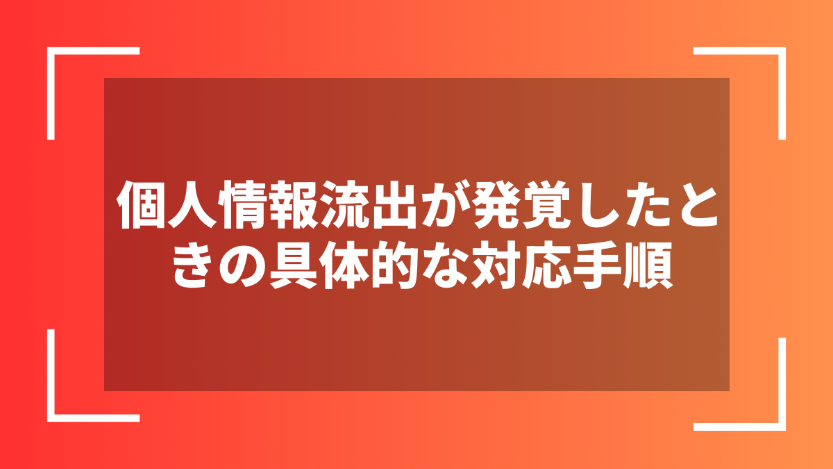 個人情報流出が発覚したときの具体的な対応手順