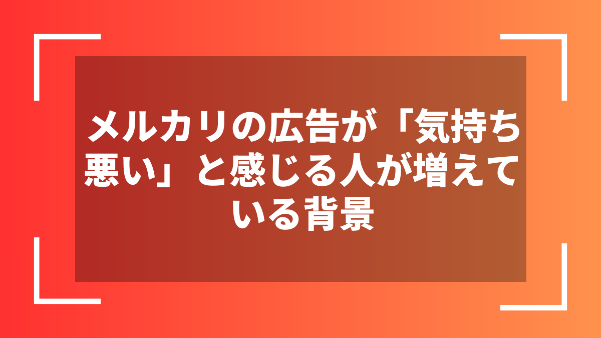 メルカリの広告が「気持ち悪い」と感じる人が増えている背景