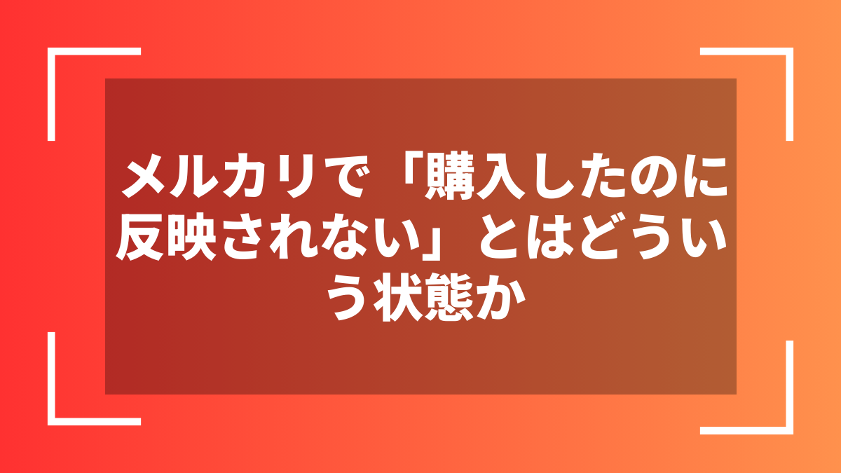 メルカリで「購入したのに反映されない」とはどういう状態か