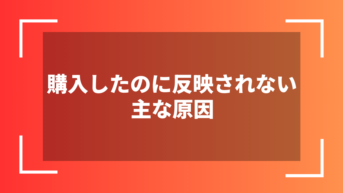 購入したのに反映されない主な原因