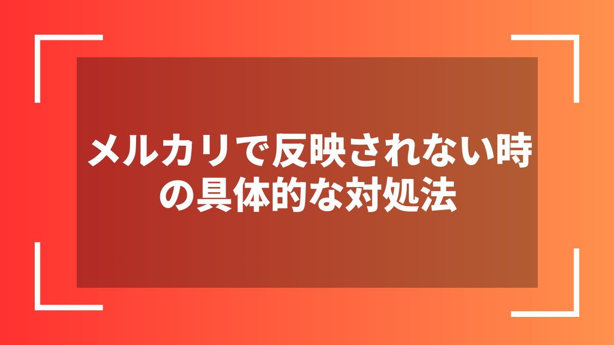 メルカリで反映されない時の具体的な対処法