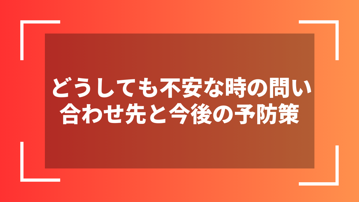 どうしても不安な時の問い合わせ先と今後の予防策