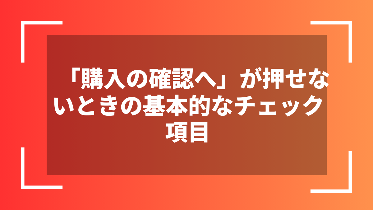 「購入の確認へ」が押せないときの基本的なチェック項目