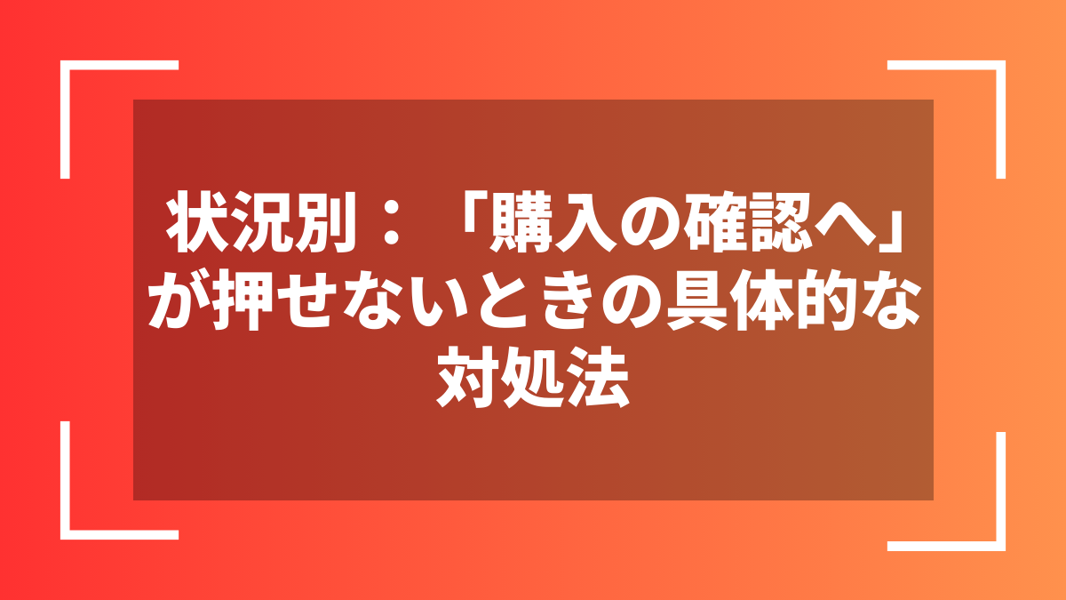 状況別：「購入の確認へ」が押せないときの具体的な対処法