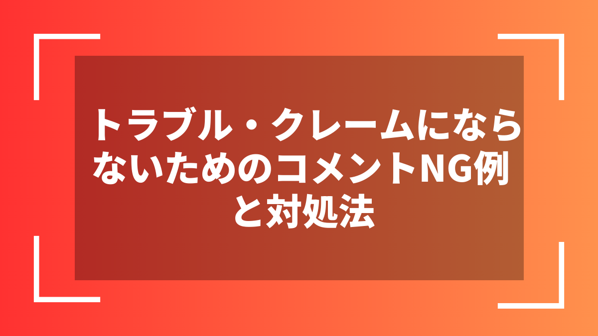 トラブル・クレームにならないためのコメントNG例と対処法
