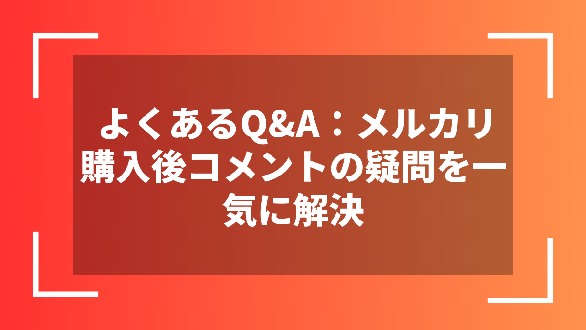 よくあるQ&A:メルカリ購入後コメントの疑問を一気に解決